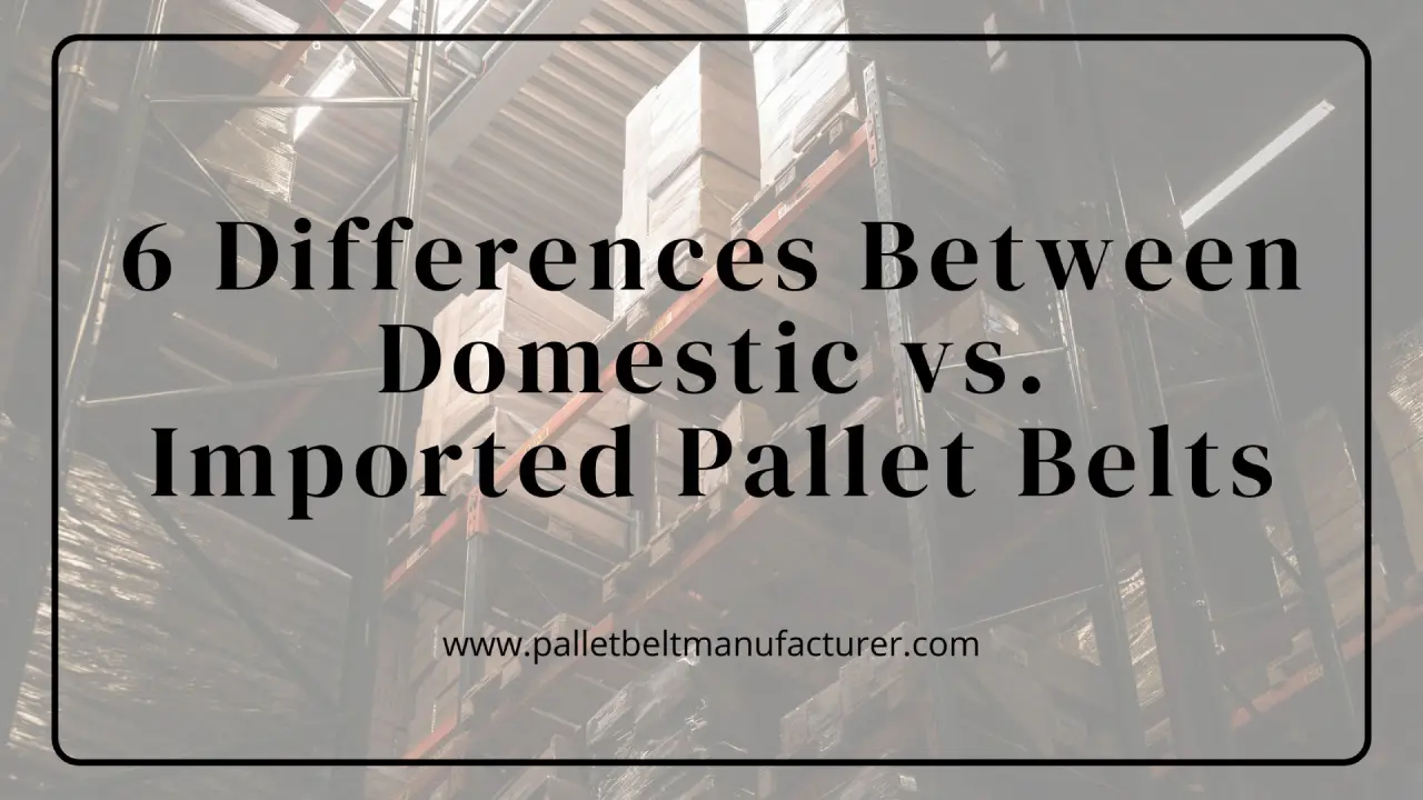 6 Differences Between Domestic vs. Imported Pallet Belts