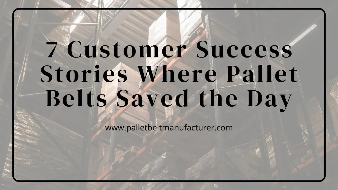 7 Customer Success Stories Where Pallet Belts Saved the Day
